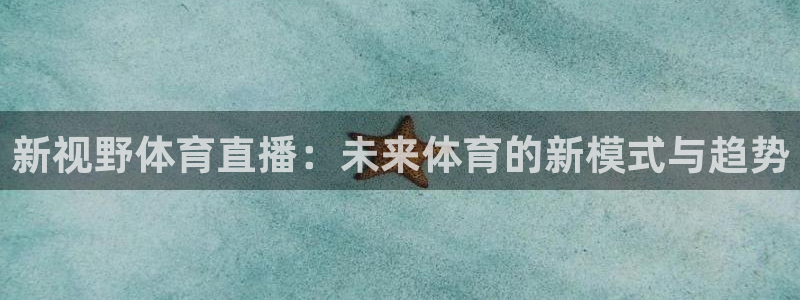 新视野体育直播：未来体育的新模式与趋势