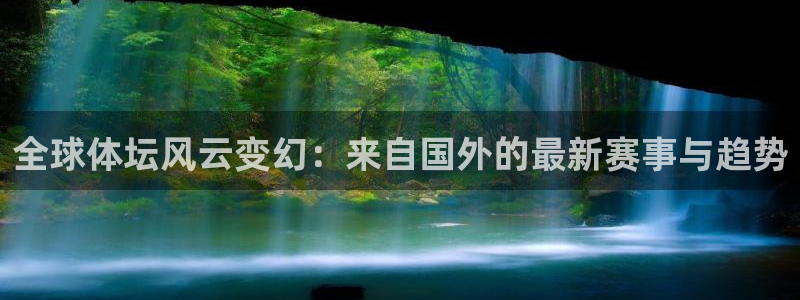 全球体坛风云变幻：来自国外的最新赛事与趋势