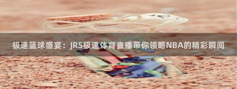 极速篮球盛宴：JRS极速体育直播带你领略NBA的精彩瞬间