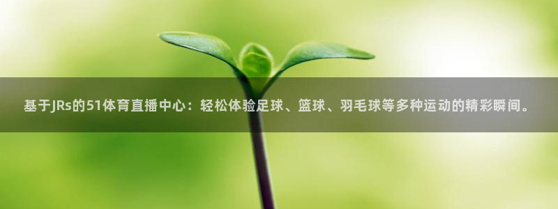 基于JRs的51体育直播中心：轻松体验足球、篮球、羽毛球等多种运动的精彩瞬间。