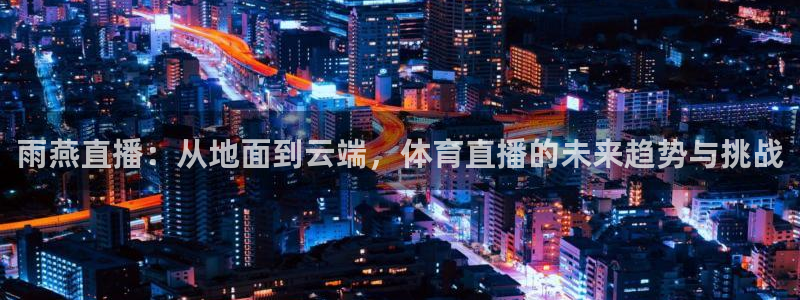 雨燕直播：从地面到云端，体育直播的未来趋势与挑战