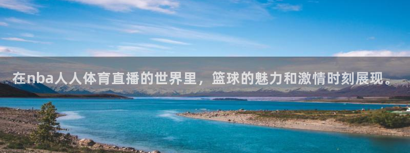 在nba人人体育直播的世界里，篮球的魅力和激情时刻展现。