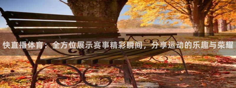 快直播体育：全方位展示赛事精彩瞬间，分享运动的乐趣与荣耀