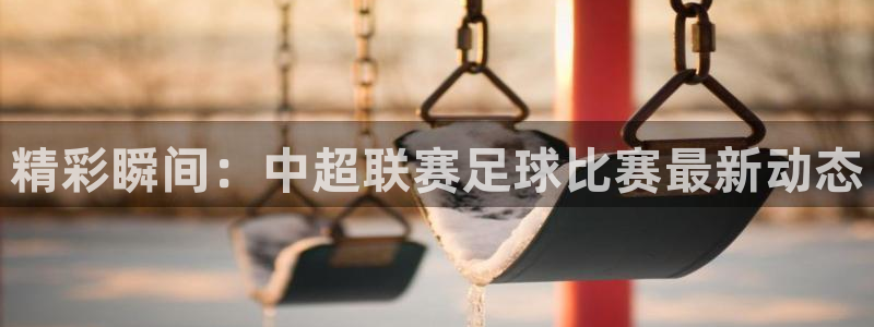 精彩瞬间：中超联赛足球比赛最新动态