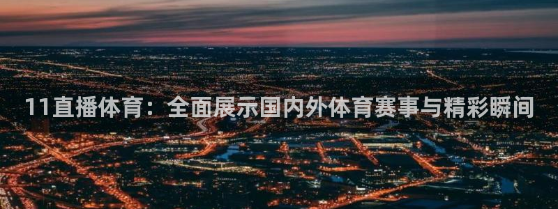 11直播体育：全面展示国内外体育赛事与精彩瞬间