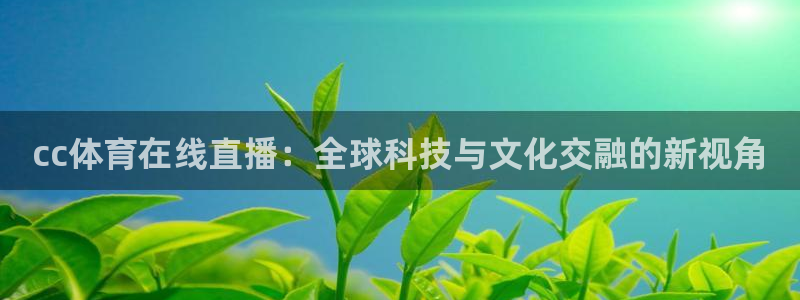 cc体育在线直播：全球科技与文化交融的新视角