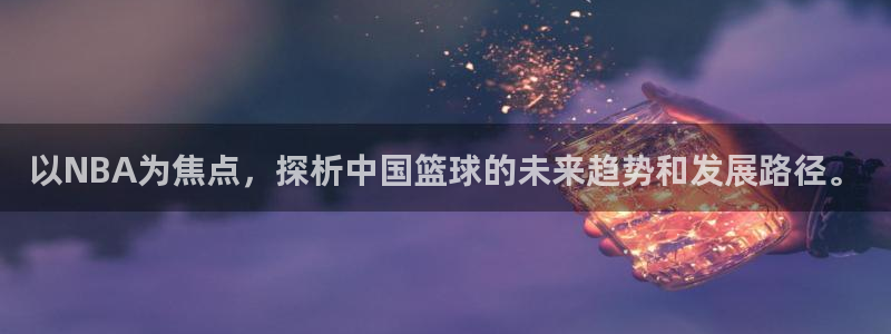 以NBA为焦点，探析中国篮球的未来趋势和发展路径。
