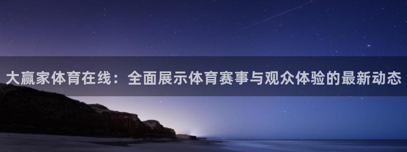 大赢家体育在线：全面展示体育赛事与观众体验的最新动态