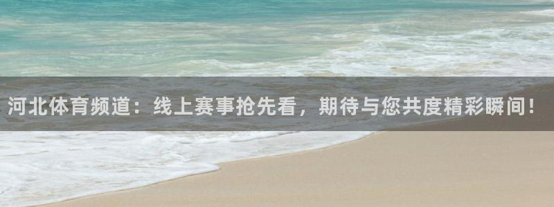 河北体育频道：线上赛事抢先看，期待与您共度精彩瞬间！