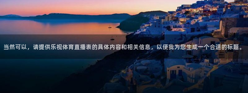 当然可以，请提供乐视体育直播表的具体内容和相关信息，以便我为您生成一个合适的标题。