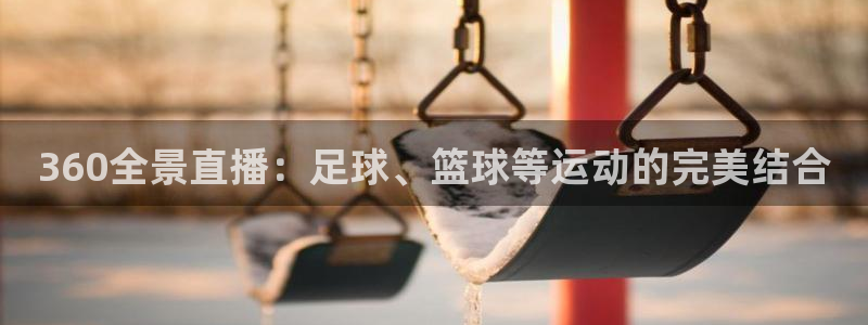 360全景直播：足球、篮球等运动的完美结合