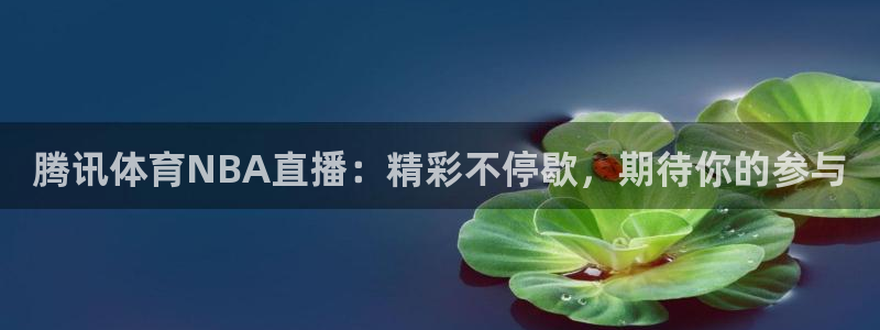 腾讯体育NBA直播：精彩不停歇，期待你的参与