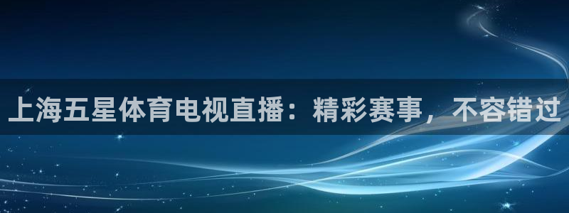 上海五星体育电视直播：精彩赛事，不容错过