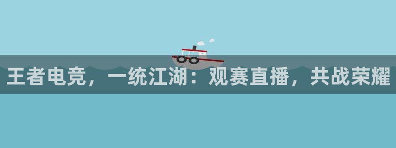 王者电竞，一统江湖：观赛直播，共战荣耀