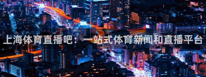 上海体育直播吧：一站式体育新闻和直播平台