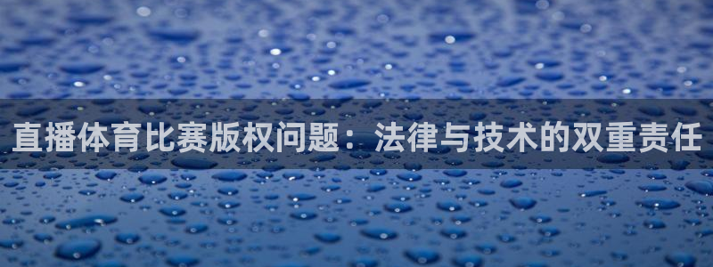 直播体育比赛版权问题：法律与技术的双重责任
