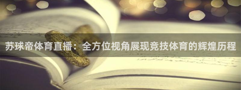 苏球帝体育直播：全方位视角展现竞技体育的辉煌历程
