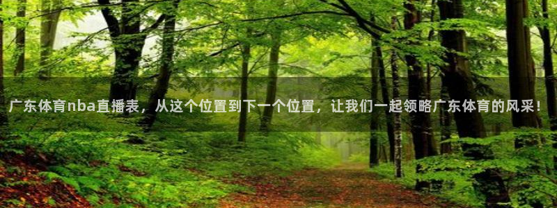 广东体育nba直播表，从这个位置到下一个位置，让我们一起领略广东体育的风采！