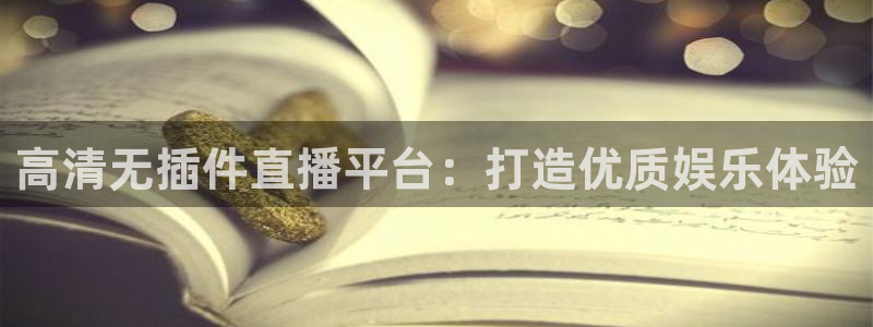 高清无插件直播平台：打造优质娱乐体验