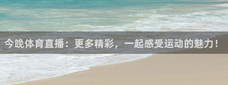 今晚体育直播：更多精彩，一起感受运动的魅力！