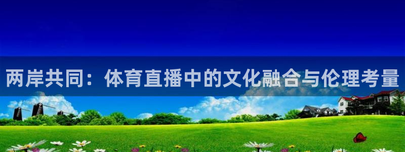 两岸共同：体育直播中的文化融合与伦理考量